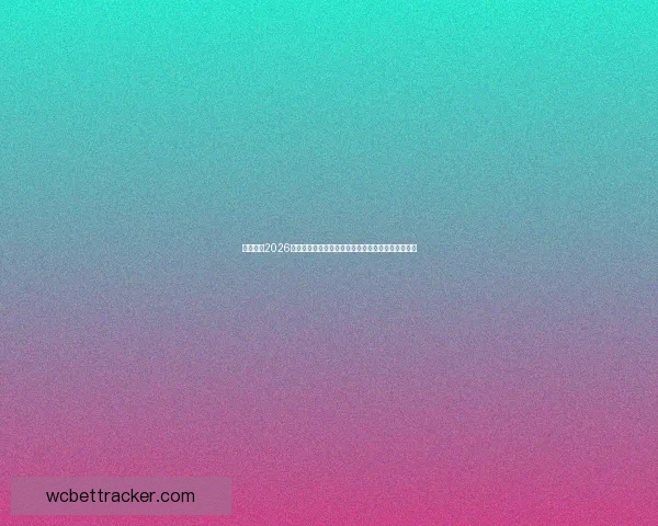 全面解析2026年世界杯淘汰赛晋级规则变化与战术影响指南详解版